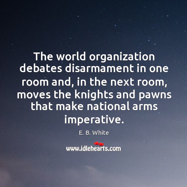The world organization debates disarmament in one room and, in the next room E. B. White Picture Quote