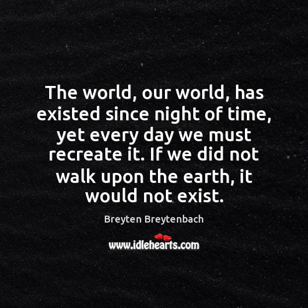 The world, our world, has existed since night of time, yet every Breyten Breytenbach Picture Quote