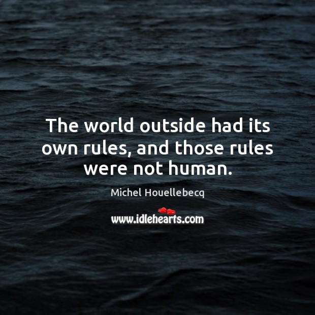 The world outside had its own rules, and those rules were not human. Michel Houellebecq Picture Quote
