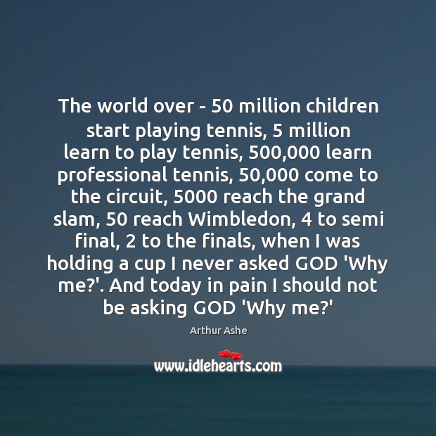 The world over – 50 million children start playing tennis, 5 million learn to Arthur Ashe Picture Quote