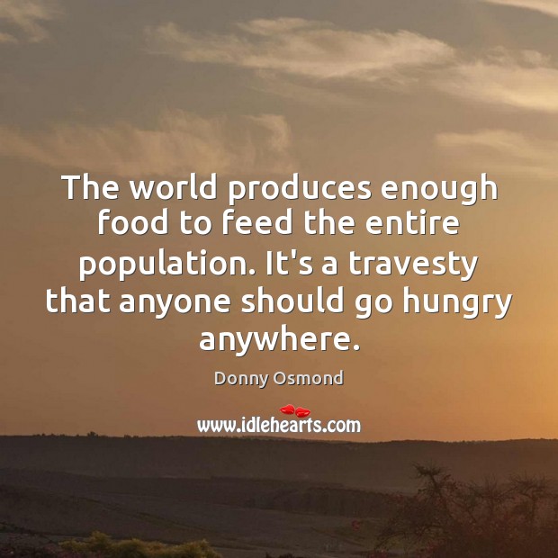 The world produces enough food to feed the entire population. It’s a Donny Osmond Picture Quote