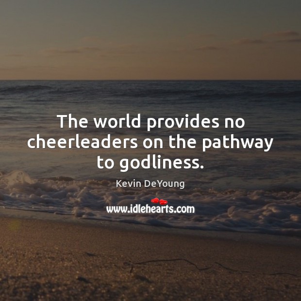 The world provides no cheerleaders on the pathway to Godliness. Kevin DeYoung Picture Quote