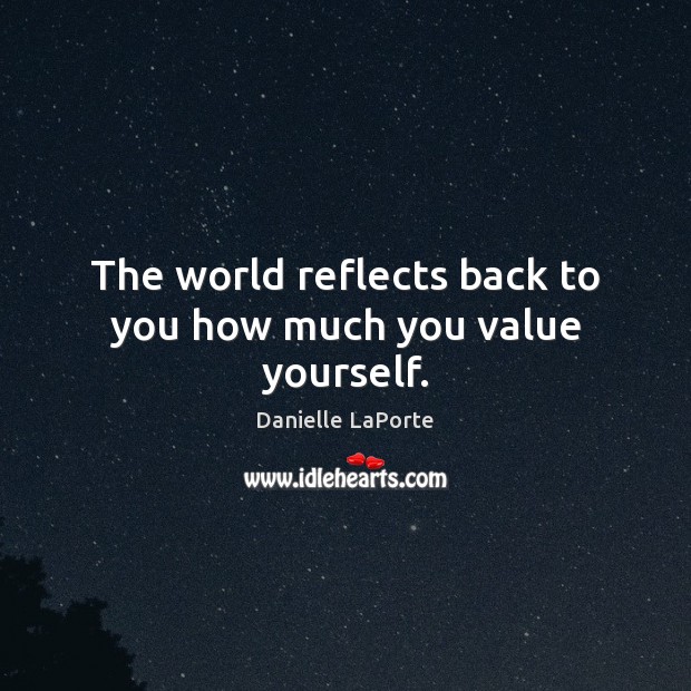 The world reflects back to you how much you value yourself. Danielle LaPorte Picture Quote