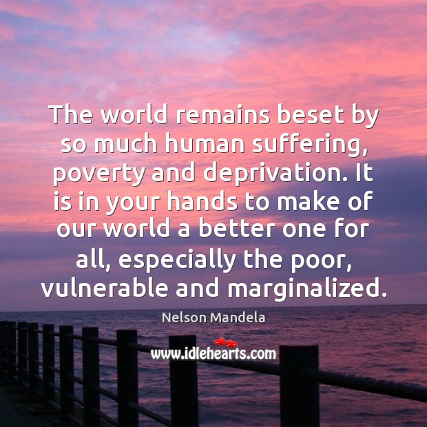 The world remains beset by so much human suffering, poverty and deprivation. Nelson Mandela Picture Quote