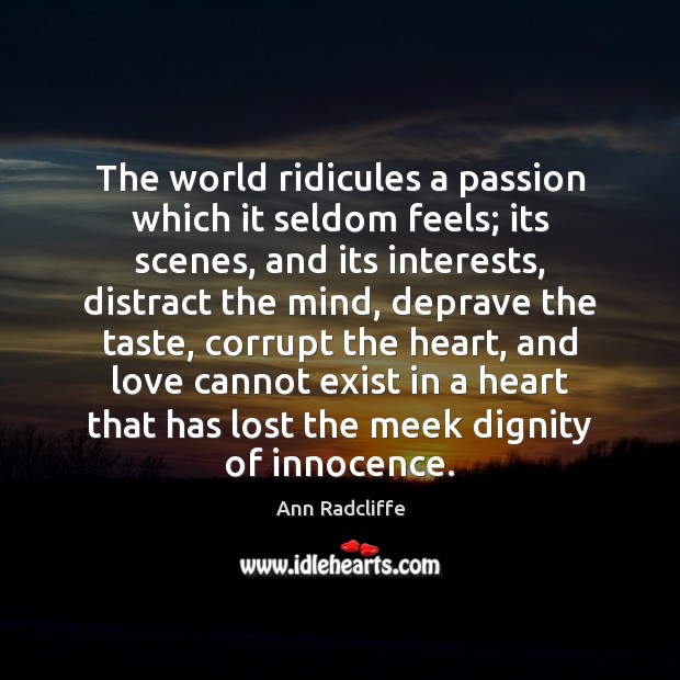 The world ridicules a passion which it seldom feels; its scenes, and Ann Radcliffe Picture Quote