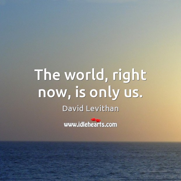 The world, right now, is only us. David Levithan Picture Quote