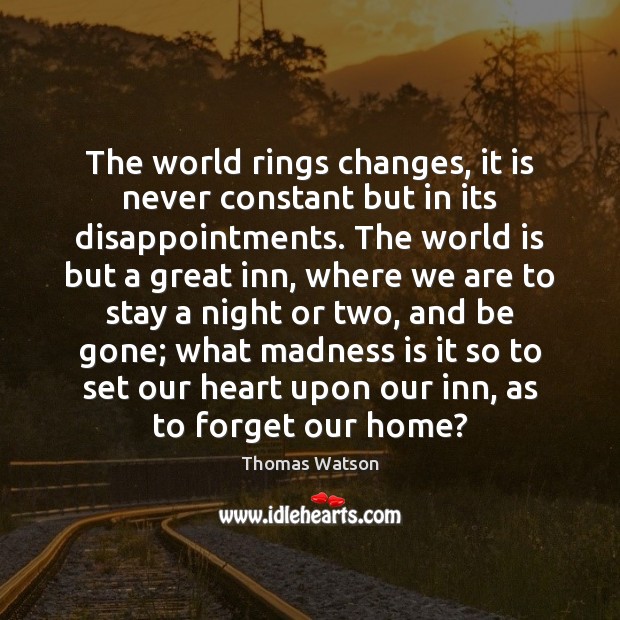 The world rings changes, it is never constant but in its disappointments. Thomas Watson Picture Quote