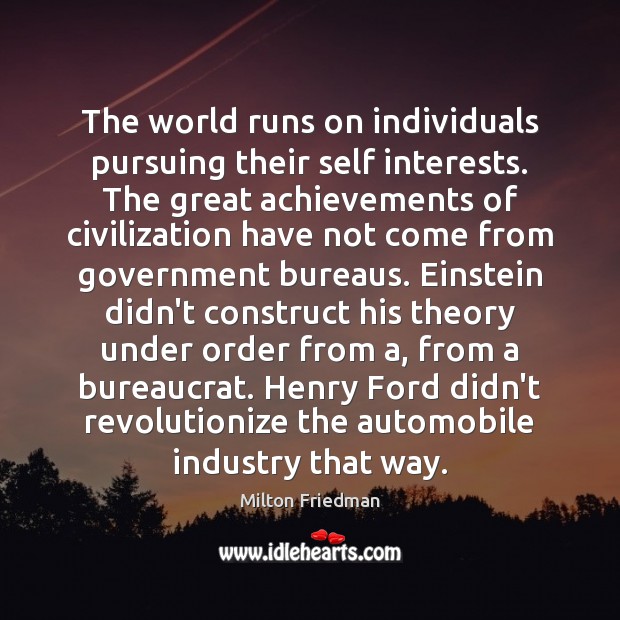 The world runs on individuals pursuing their self interests. The great achievements Milton Friedman Picture Quote