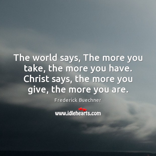 The world says, The more you take, the more you have. Christ Frederick Buechner Picture Quote