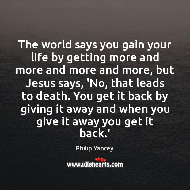 The world says you gain your life by getting more and more Philip Yancey Picture Quote
