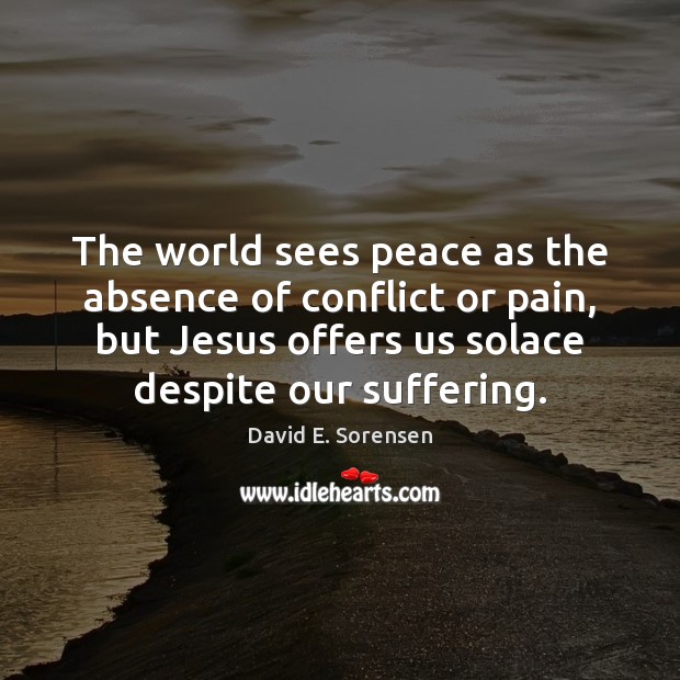 The world sees peace as the absence of conflict or pain, but David E. Sorensen Picture Quote