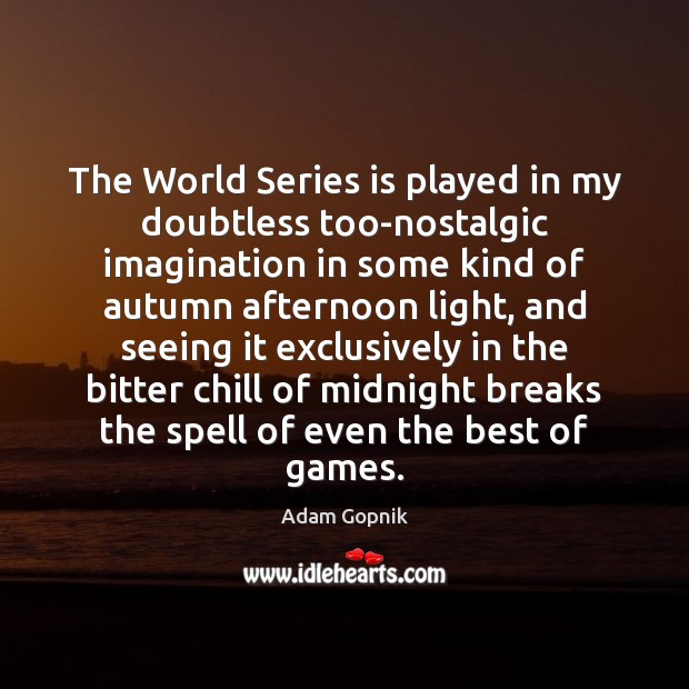 The World Series is played in my doubtless too-nostalgic imagination in some Adam Gopnik Picture Quote