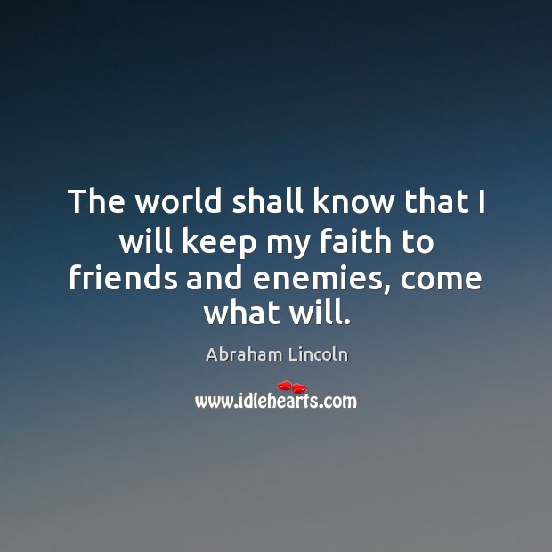The world shall know that I will keep my faith to friends and enemies, come what will. Image