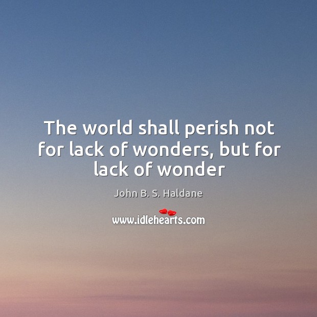The world shall perish not for lack of wonders, but for lack of wonder John B. S. Haldane Picture Quote