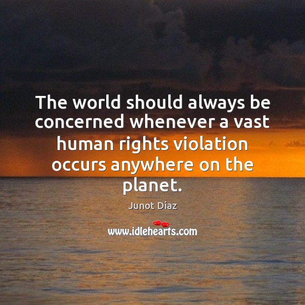 The world should always be concerned whenever a vast human rights violation Junot Diaz Picture Quote
