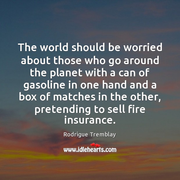 The world should be worried about those who go around the planet Rodrigue Tremblay Picture Quote