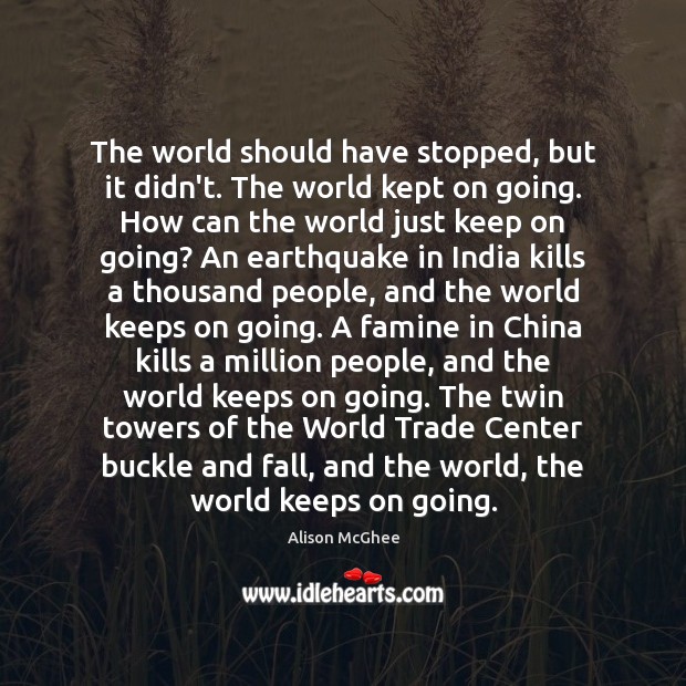 The world should have stopped, but it didn’t. The world kept on Alison McGhee Picture Quote