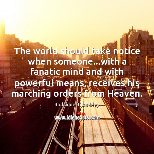 The world should take notice when someone…with a fanatic mind and Rodrigue Tremblay Picture Quote