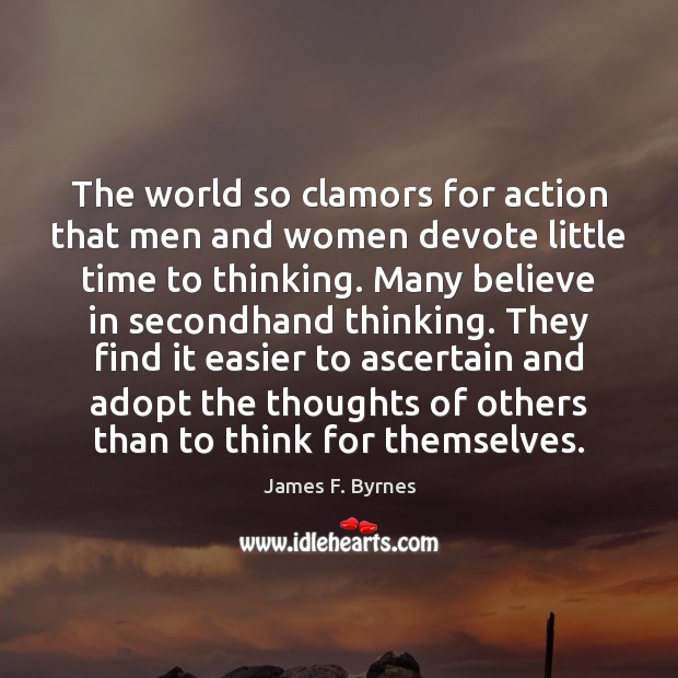 The world so clamors for action that men and women devote little James F. Byrnes Picture Quote