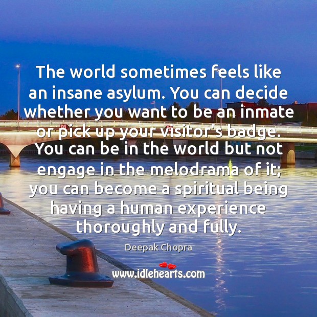 The world sometimes feels like an insane asylum. You can decide whether Deepak Chopra Picture Quote