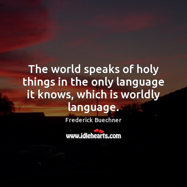The world speaks of holy things in the only language it knows, which is worldly language. Frederick Buechner Picture Quote
