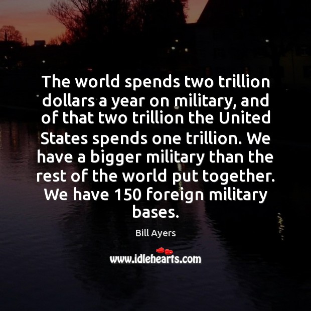 The world spends two trillion dollars a year on military, and of Bill Ayers Picture Quote