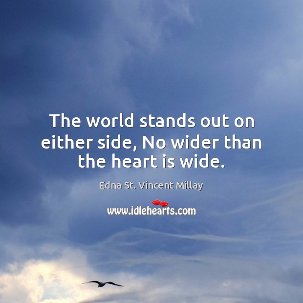 The world stands out on either side, No wider than the heart is wide. Edna St. Vincent Millay Picture Quote