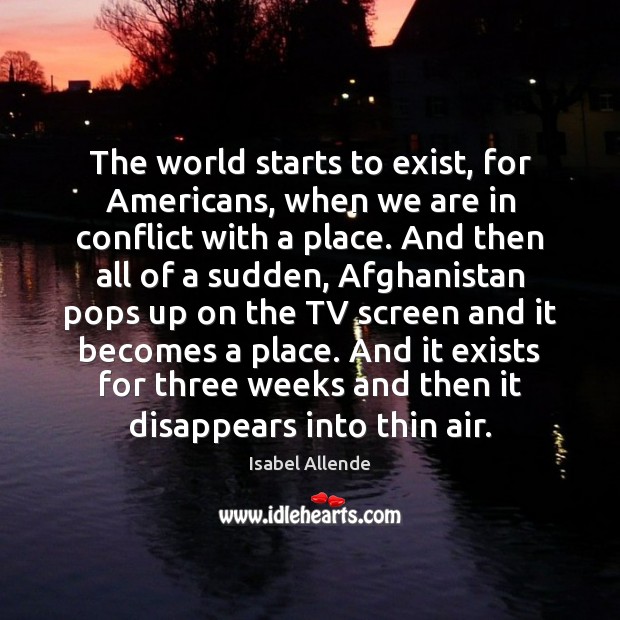 The world starts to exist, for Americans, when we are in conflict Isabel Allende Picture Quote