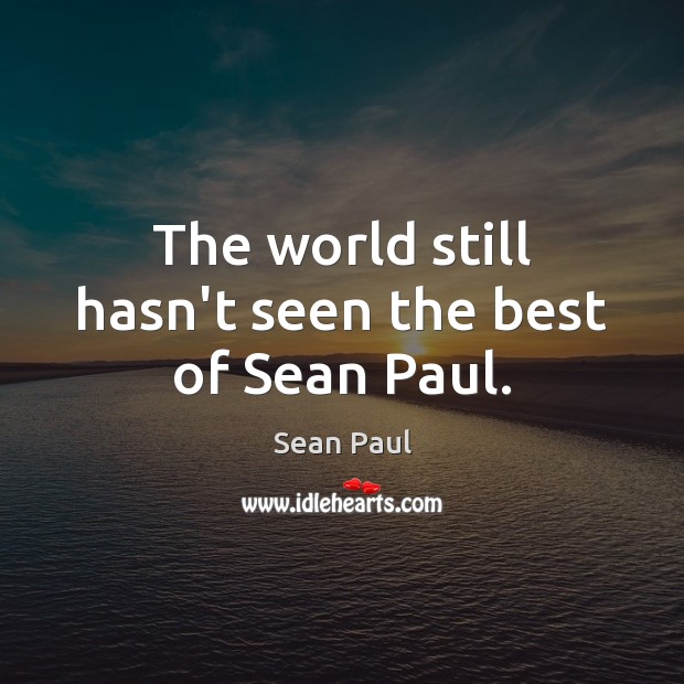 The world still hasn’t seen the best of Sean Paul. Sean Paul Picture Quote