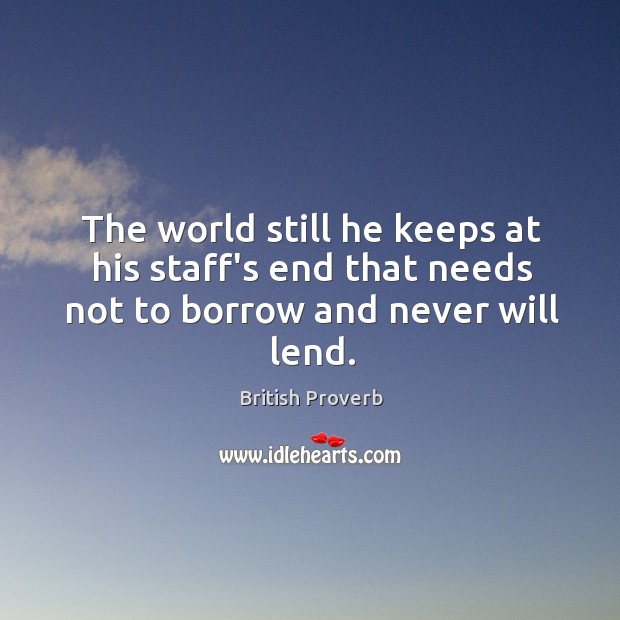 The world still he keeps at his staff’s end that needs not to borrow and never will lend. British Proverbs Image