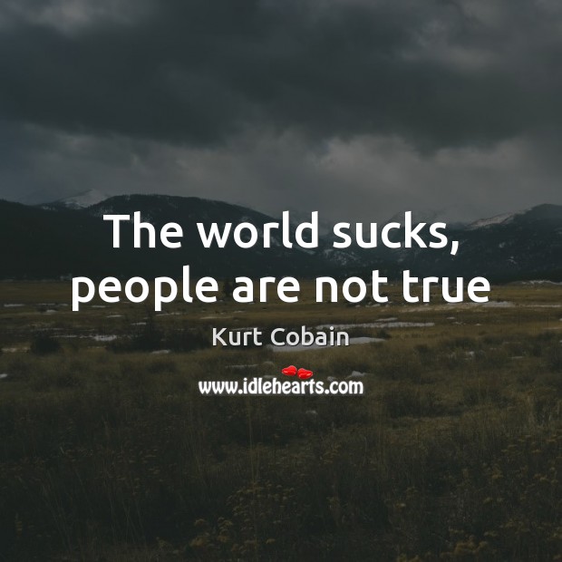 The world sucks, people are not true Kurt Cobain Picture Quote