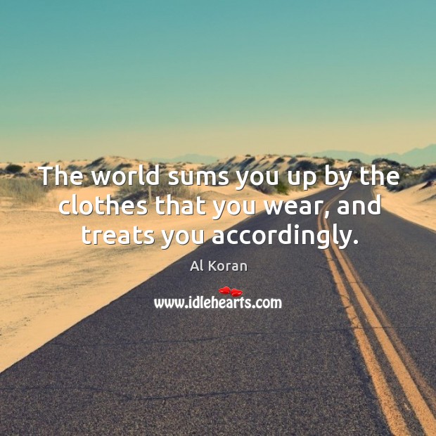 The world sums you up by the clothes that you wear, and treats you accordingly. Image