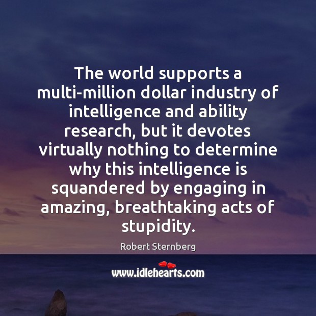 The world supports a multi-million dollar industry of intelligence and ability research, Robert Sternberg Picture Quote