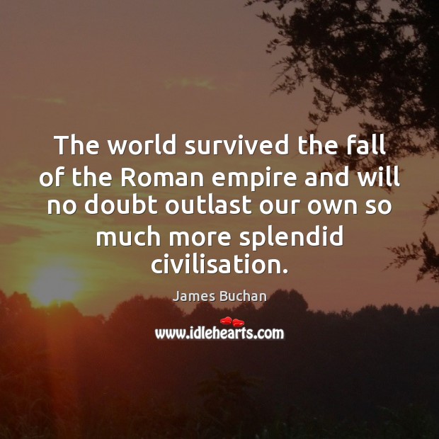 The world survived the fall of the Roman empire and will no James Buchan Picture Quote