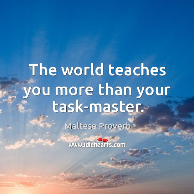 The world teaches you more than your task-master. Image