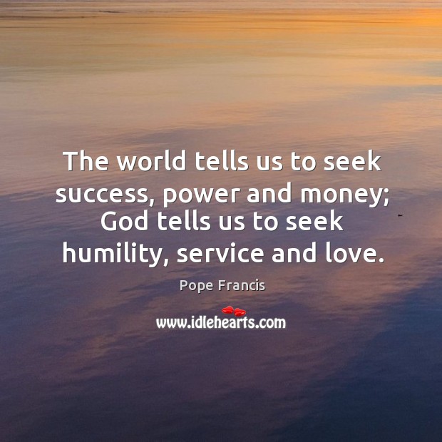 The world tells us to seek success, power and money; God tells Humility Quotes Image