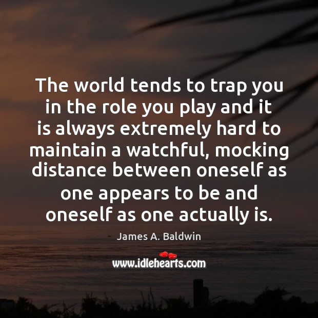 The world tends to trap you in the role you play and James A. Baldwin Picture Quote