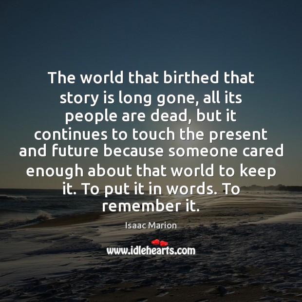 The world that birthed that story is long gone, all its people Isaac Marion Picture Quote