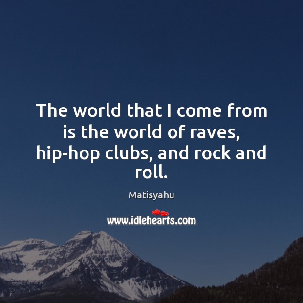 The world that I come from is the world of raves, hip-hop clubs, and rock and roll. Matisyahu Picture Quote