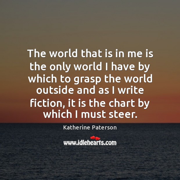 The world that is in me is the only world I have Katherine Paterson Picture Quote