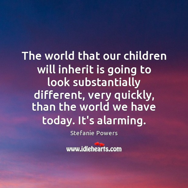 The world that our children will inherit is going to look substantially Stefanie Powers Picture Quote