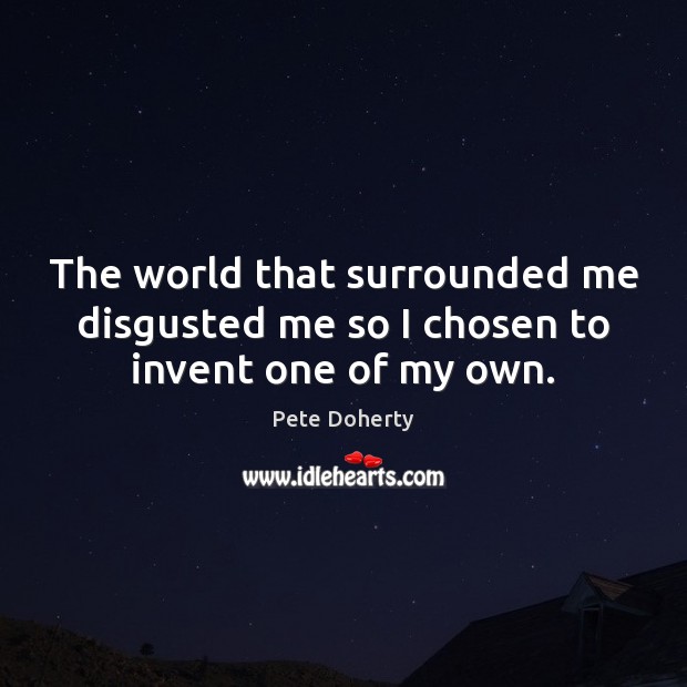 The world that surrounded me disgusted me so I chosen to invent one of my own. Pete Doherty Picture Quote