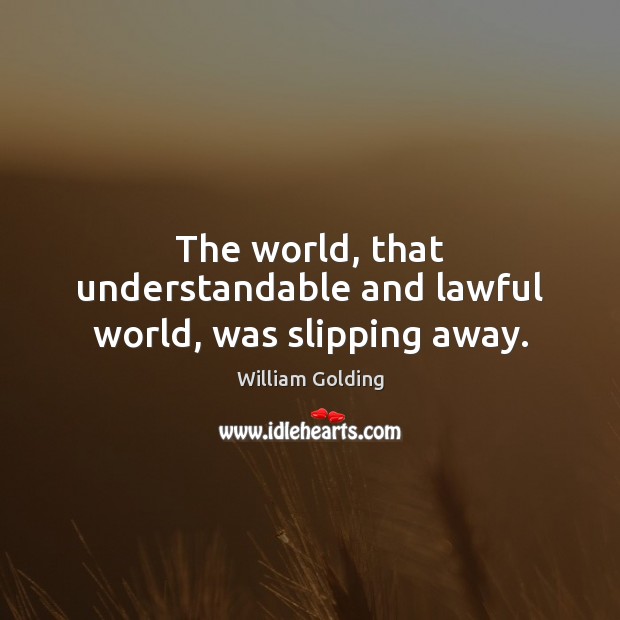 The world, that understandable and lawful world, was slipping away. William Golding Picture Quote
