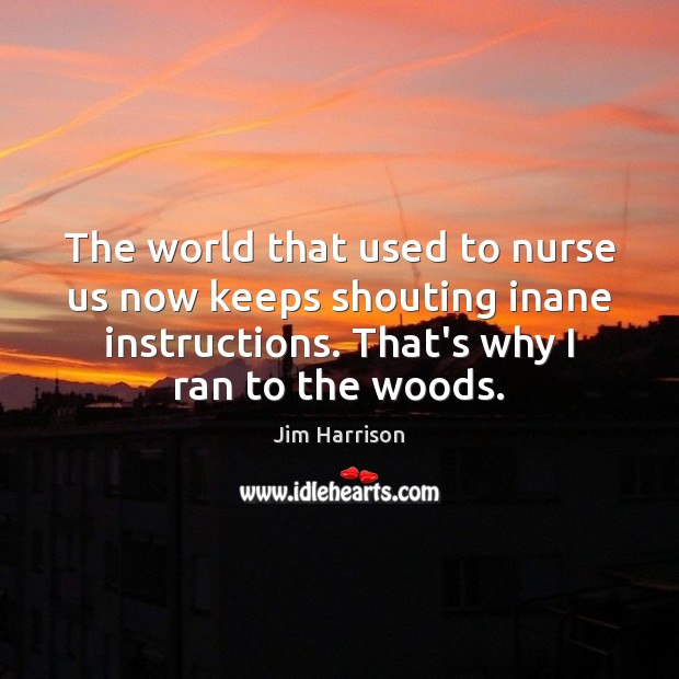 The world that used to nurse us now keeps shouting inane instructions. Image