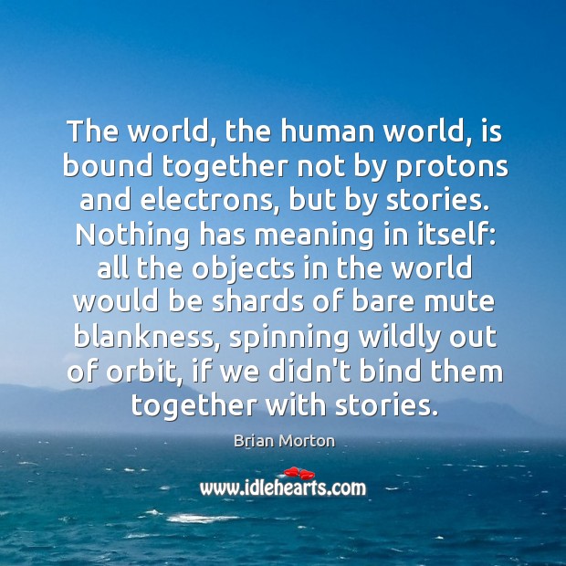 The world, the human world, is bound together not by protons and Brian Morton Picture Quote