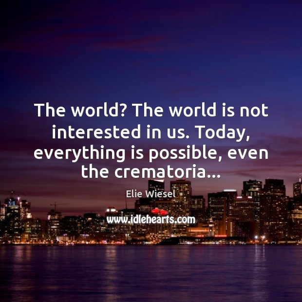 The world? The world is not interested in us. Today, everything is Elie Wiesel Picture Quote