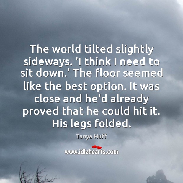The world tilted slightly sideways. ‘I think I need to sit down. Tanya Huff Picture Quote