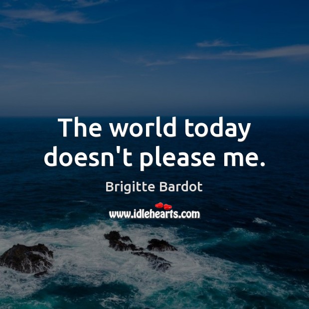 The world today doesn’t please me. Brigitte Bardot Picture Quote