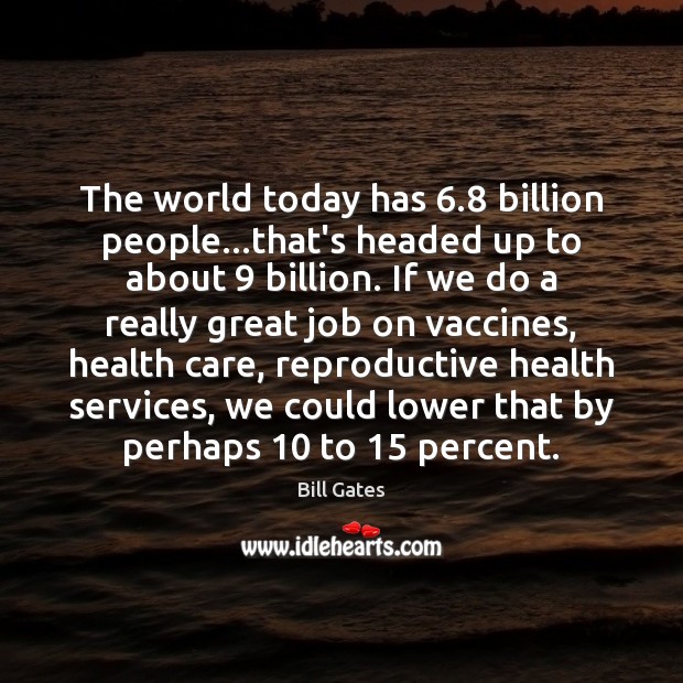 The world today has 6.8 billion people…that’s headed up to about 9 billion. Image