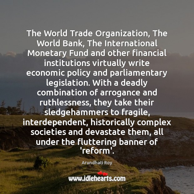 The World Trade Organization, The World Bank, The International Monetary Fund and Arundhati Roy Picture Quote